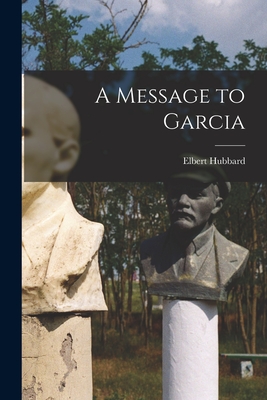 A Message to Garcia - Hubbard, Elbert 1856-1915