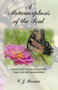 A Metamorphosis of the Soul: Lessons from My Journey on Faith, Hope, Love and Perseverance