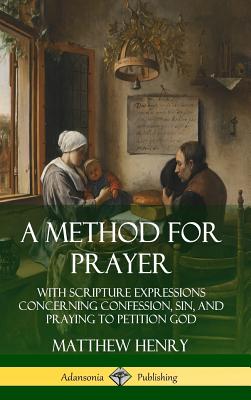 A Method for Prayer: With Scripture Expressions Concerning Confession, Sin, and Praying to Petition God (Hardcover) - Henry, Matthew