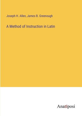 A Method of Instruction in Latin - Allen, Joseph H, and Greenough, James B