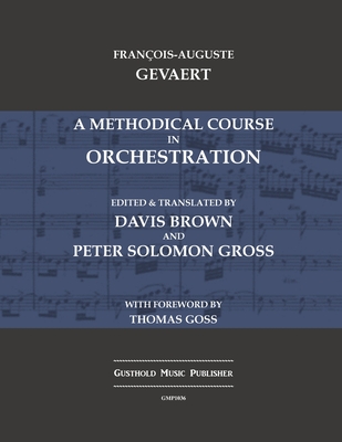 A Methodical Course in Orchestration - Gevaert, Francois-Auguste, and Brown, Davis (Translated by), and Gross, Peter Solomon (Editor)