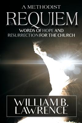 A Methodist Requiem: Words of Hope and Resurrection for the Church - Lawrence, William B