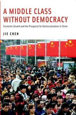 A Middle Class Without Democracy: Economic Growth and the Prospects for Democratization in China - Chen, Jie