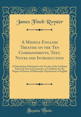 A Middle English Treatise on the Ten Commandments, Text, Notes and Introduction: A Dissertation Submitted to the Faculty of the Graduate School of Arts and Literature, in Candidacy for the Degree of Doctor of Philosophy; Department of English - Royster, James Finch