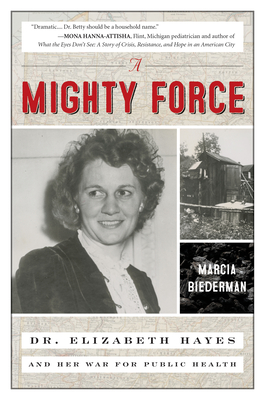 A Mighty Force: Dr. Elizabeth Hayes and Her War for Public Health - Biederman, Marcia