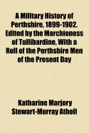 A Military History of Perthshire, 1899-1902. Edited by the Marchioness of Tullibardine, with a Roll of the Perthshire Men of the Present Day Who Have Seen Active Service Under the British Flag. Compiled by the Editor & Jane C.C. MacDonald