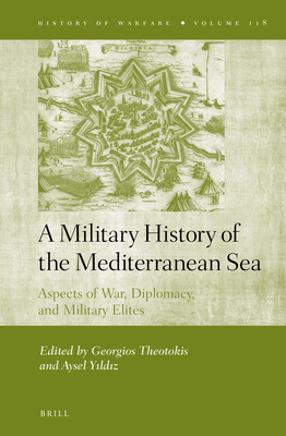 A Military History of the Mediterranean Sea: Aspects of War, Diplomacy, and Military Elites - Theotokis, Georgios, and Y ld z, Aysel