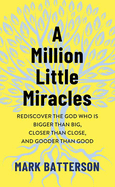 A Million Little Miracles: Rediscover the God Who Is Bigger Than Big, Closer Than Close, and Gooder Than Good