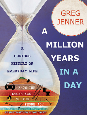 A Million Years in a Day: A Curious History of Everyday Life from the Stone Age to the Phone Age - Jenner, Greg, and Davies, Matthew Lloyd (Narrator)