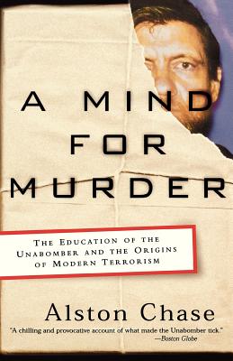 A Mind for Murder: The Education of the Unabomber and the Origins of Modern Terrorism - Chase, Alston