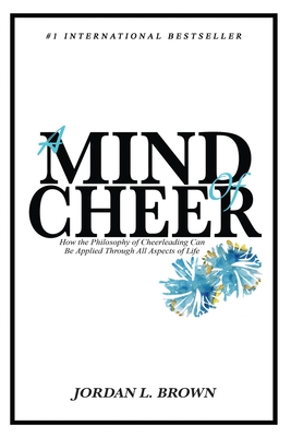 A Mind of Cheer: How the Philosophy of Cheerleading Can be Applied Through All Aspects of Life - Brown, Jordan L