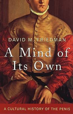 A Mind of Its Own: A Cultural History of the Penis - Friedman, David