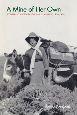 A Mine of Her Own: Women Prospectors in the American West, 1850-1950 - Zanjani, Sally