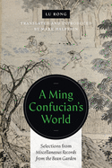 A Ming Confucian's World: Selections from Miscellaneous Records from the Bean Garden