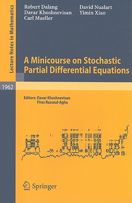 A Minicourse on Stochastic Partial Differential Equations - Dalang, Robert, and Khoshnevisan, Davar, and Rassoul-Agha, Firas (Editor)