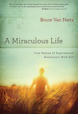 A Miraculous Life: True Stories of Supernatural Encounters with God - Van Natta, Bruce