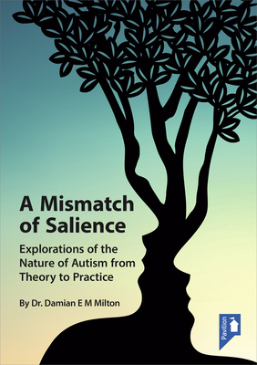 A Mismatch of Salience: Explorations from the Nature of Autism from Theory to Practice - Milton, Damian