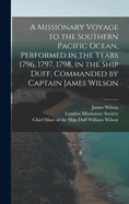 A Missionary Voyage to the Southern Pacific Ocean, Performed in the Years 1796, 1797, 1798, in the Ship Duff, Commanded by Captain James Wilson