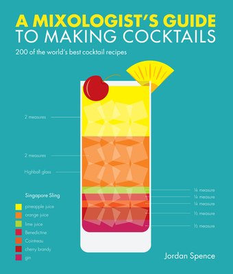 A Mixologist's Guide to Making Cocktails: 200 of the World's Best Cocktail Recipes - Spence, Jordan