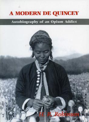 A Modern De Quincey: Autobiography of an Opium Addict - Robinson, Herbert R, and Abbott, Gerry (Foreword by)
