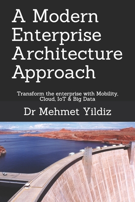 A Modern Enterprise Architecture Approach: Transform the enterprise with Mobility, Cloud, IoT & Big Data - Yildiz