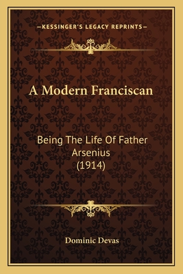 A Modern Franciscan: Being The Life Of Father Arsenius (1914) - Devas, Dominic