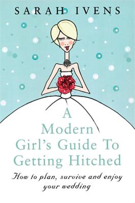 A Modern Girl's Guide to Getting Hitched - Ivens, Sarah