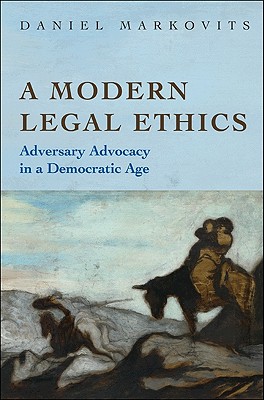 A Modern Legal Ethics: Adversary Advocacy in a Democratic Age - Markovits, Daniel