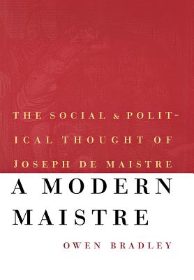 A Modern Maistre: The Social and Political Thought of Joseph de Maistre - Bradley, Owen