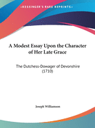 A Modest Essay Upon the Character of Her Late Grace: The Dutchess-Dowager of Devonshire (1710)