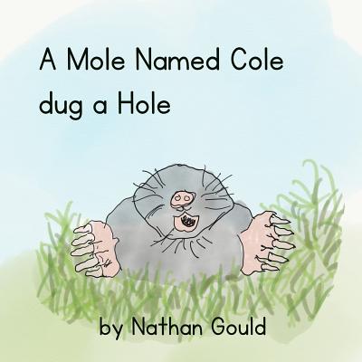 A Mole Named Cole Dug a Hole - Gould, Jonathan (Editor), and Gould, Nathan John