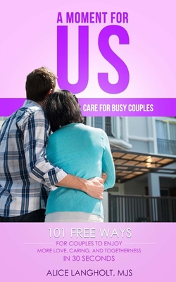 A Moment for Us: Care for Busy Couples - 101 free ways for couples to enjoy more love, caring, and togetherness in 30 seconds - Langholt, Rayna (Editor), and Langholt, Alice