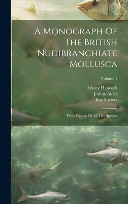 A Monograph Of The British Nudibranchiate Mollusca: With Figures Of All The Species; Volume 1 - Alder, Joshua, and Hancock, Albany, and Society, Ray