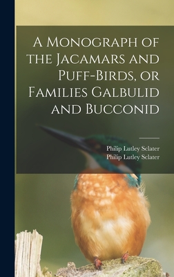 A Monograph of the Jacamars and Puff-birds, or Families Galbulid and Bucconid - Sclater, Philip Lutley 1829-1913