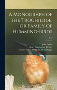 A Monograph of the Trochilid, or Family of Humming-birds; v. 2