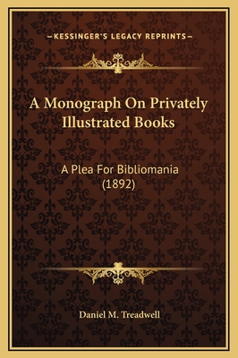 A Monograph on Privately Illustrated Books: A Plea for Bibliomania (1892) - Treadwell, Daniel M