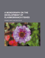 A Monograph on the Development of Elasmobranch Fishes