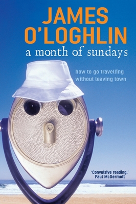 A Month of Sundays: How to go travelling without leaving town - O'Loghlin, James