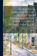 A Monthly Magazine Of The History And Biography Of The Upper Parish Of Kittery, Now Eliot