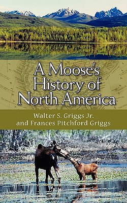 A Moose's History of North America - Griggs, Walter S, and Griggs, Frances Pitchford