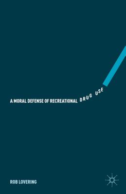 A Moral Defense of Recreational Drug Use - Lovering, Rob