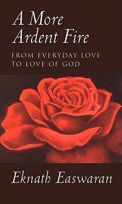 A More Ardent Fire: From Everyday Love to Love of God - Easwaran, Eknath