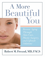 A More Beautiful You: Reverse Aging Through Skin Care, Plastic Surgery, and Lifestyle Solutions