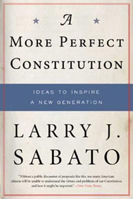 A More Perfect Constitution: Why the Constitution Must Be Revised: Ideas to Inspire a New Generation - Sabato, Larry J