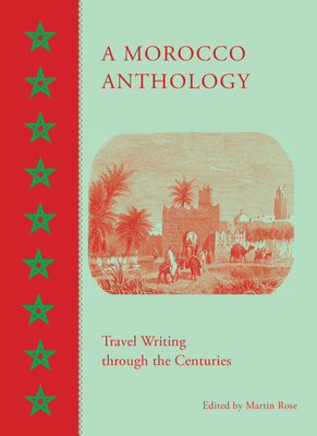 A Morocco Anthology: Travel Writing Through the Centuries - Rose, Martin (Editor)