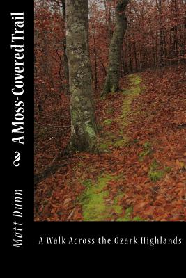 A Moss-Covered Trail: A Walk Across the Ozark Highlands - Dunn, Matt