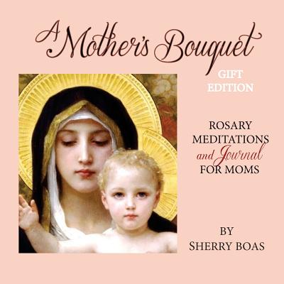 A Mother's Bouquet Gift Edition: Rosary Meditations and Journal for Moms - Boas, Sherry