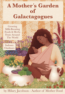 A Mother's Garden of Galactagogues: A guide to growing & using milk-boosting herbs & foods from around the world, indoors & outdoors, winter & summer: with tinctures, teas, recipes, plus breastfeeding and family health remedies