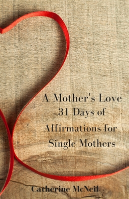 A Mother's Love: 31 Days of Affirmations for Single Mothers - McNeil, Catherine