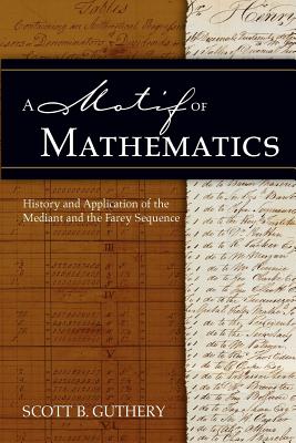A Motif of Mathematics: History and Application of the Mediant and the Farey Sequence - Guthery, Scott B